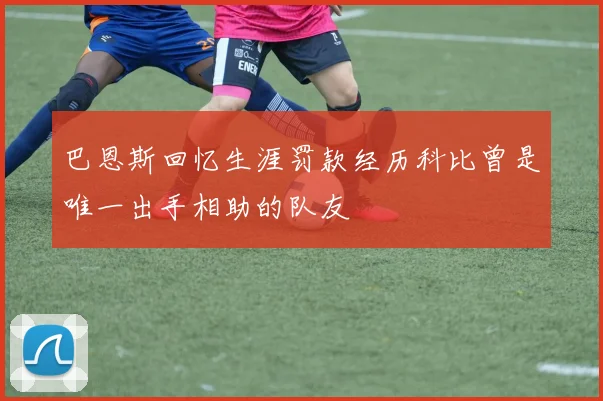 巴恩斯回忆生涯罚款经历科比曾是唯一出手相助的队友