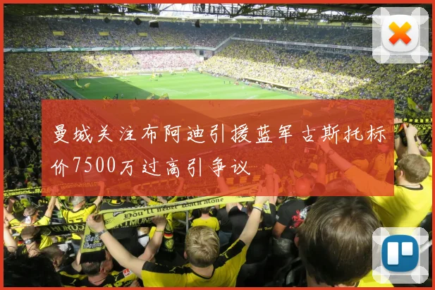 曼城关注布阿迪引援蓝军古斯托标价7500万过高引争议