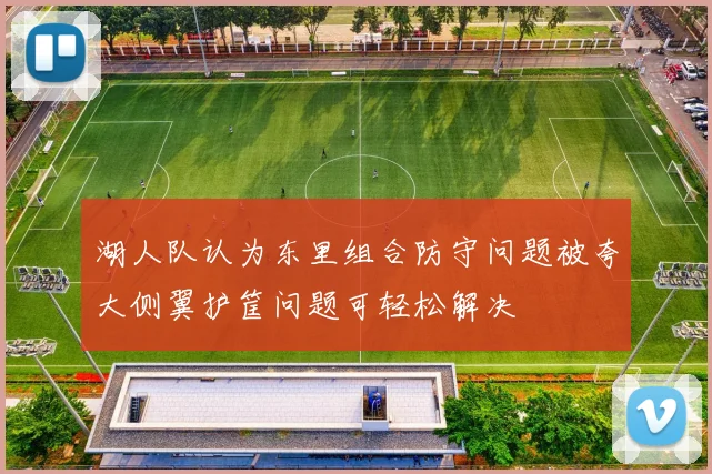 湖人队认为东里组合防守问题被夸大侧翼护筐问题可轻松解决