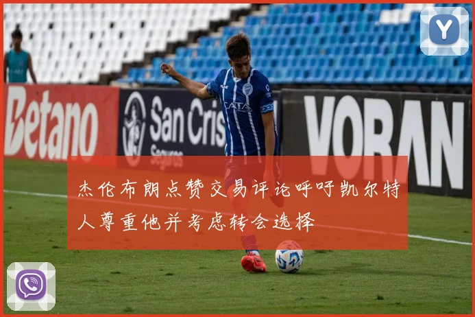 杰伦布朗点赞交易评论呼吁凯尔特人尊重他并考虑转会选择